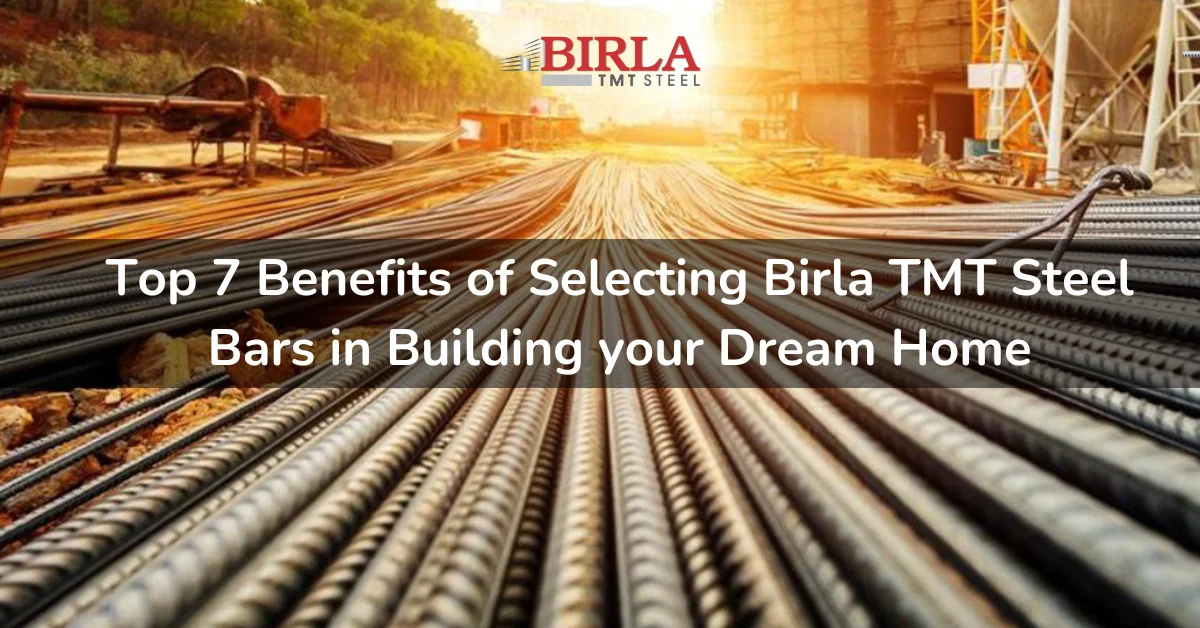 7 benefits of choosing birla tmt steel for your dream home